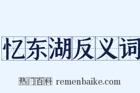 忆东湖反义词是什么意思的图片